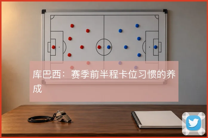 库巴西:赛季前半程卡位习惯的养成