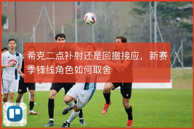 希克二点补射还是回撤接应，新赛季锋线角色如何取舍