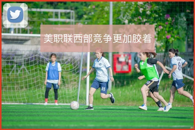 美职联西部竞争更加胶着
