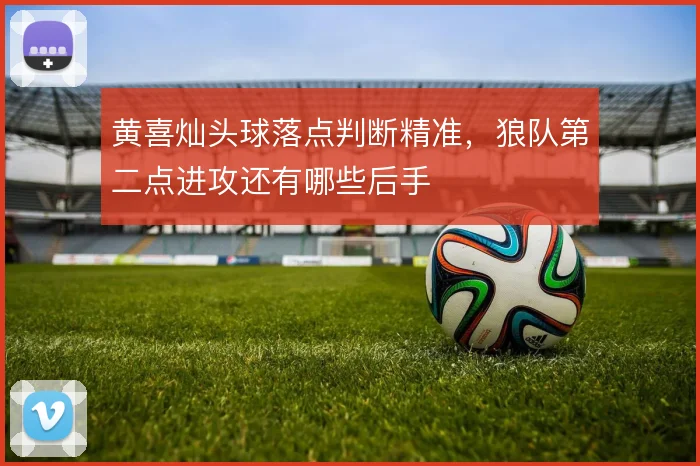 黄喜灿头球落点判断精准，狼队第二点进攻还有哪些后手