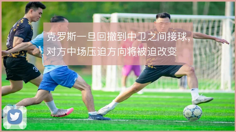 克罗斯一旦回撤到中卫之间接球,对方中场压迫方向将被迫改变