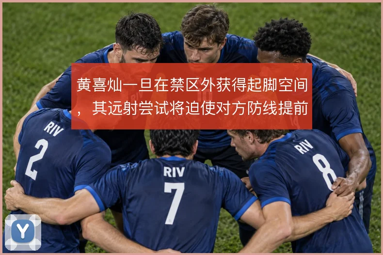 黄喜灿一旦在禁区外获得起脚空间，其远射尝试将迫使对方防线提前上抢