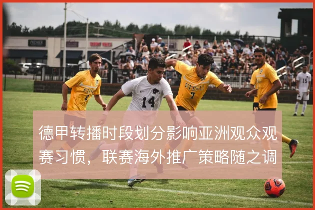德甲转播时段划分影响亚洲观众观赛习惯，联赛海外推广策略随之调整