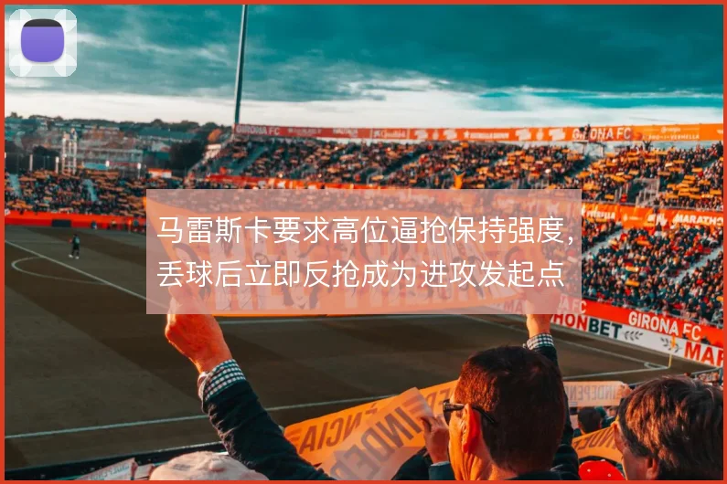 马雷斯卡要求高位逼抢保持强度，丢球后立即反抢成为进攻发起点