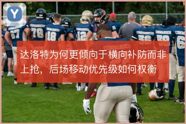 达洛特为何更倾向于横向补防而非上抢,后场移动优先级如何权衡