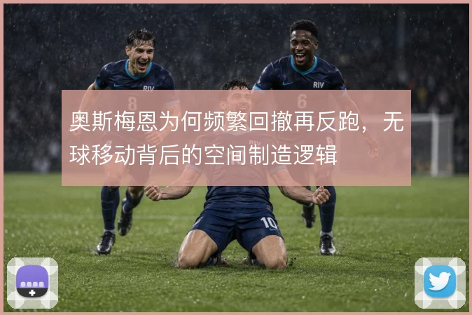奥斯梅恩为何频繁回撤再反跑，无球移动背后的空间制造逻辑