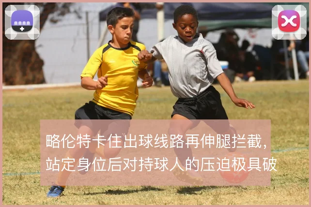 略伦特卡住出球线路再伸腿拦截，站定身位后对持球人的压迫极具破坏性