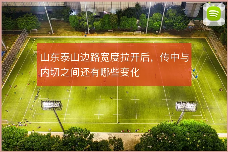 山东泰山边路宽度拉开后,传中与内切之间还有哪些变化