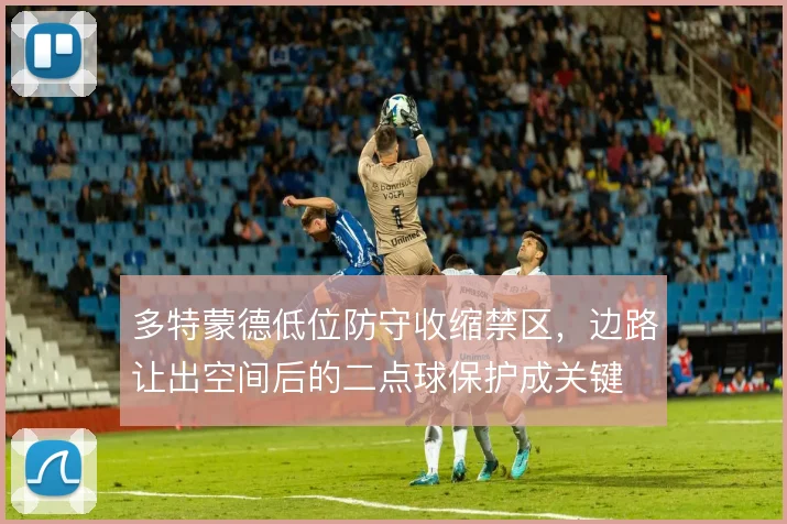 多特蒙德低位防守收缩禁区,边路让出空间后的二点球保护成关键