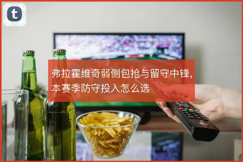 弗拉霍维奇弱侧包抢与留守中锋,本赛季防守投入怎么选