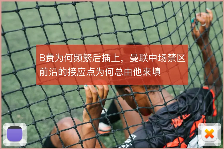 B费为何频繁后插上,曼联中场禁区前沿的接应点为何总由他来填