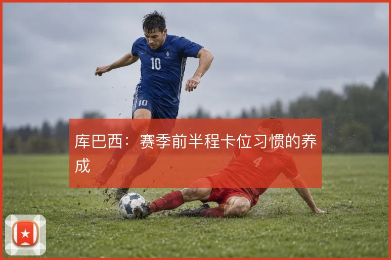 库巴西：赛季前半程卡位习惯的养成