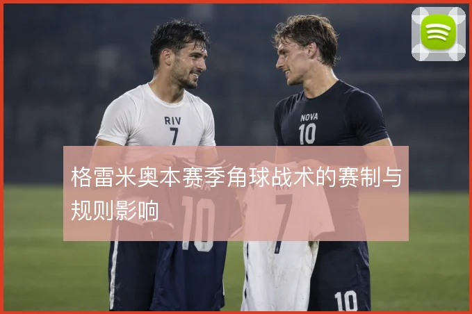 格雷米奥本赛季角球战术的赛制与规则影响